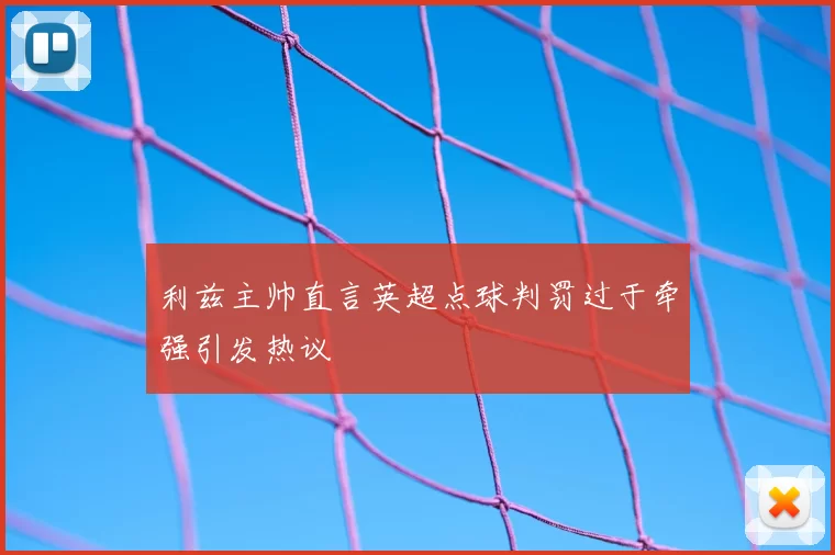 利兹主帅直言英超点球判罚过于牵强引发热议