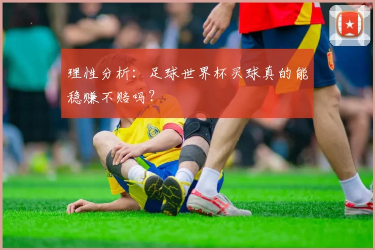 理性分析:足球世界杯买球真的能稳赚不赔吗?